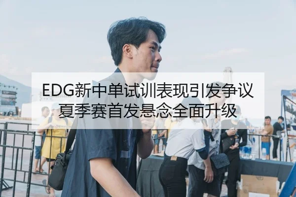 EDG新中单试训表现引发争议 夏季赛首发悬念全面升级