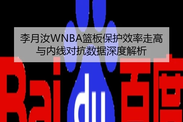 李月汝WNBA篮板保护效率走高与内线对抗数据深度解析