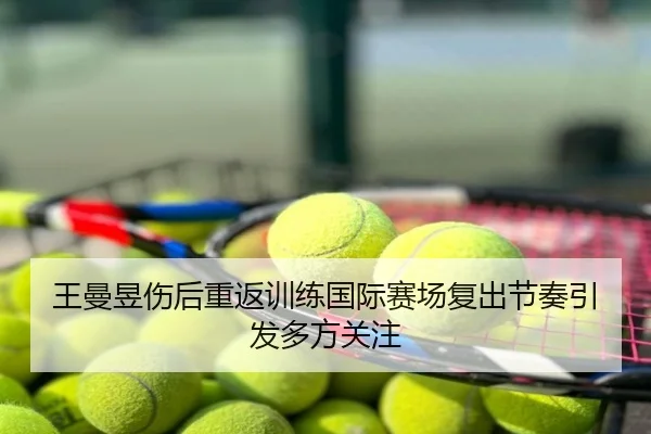 王曼昱伤后重返训练国际赛场复出节奏引发多方关注