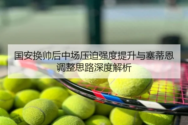 国安换帅后中场压迫强度提升与塞蒂恩调整思路深度解析